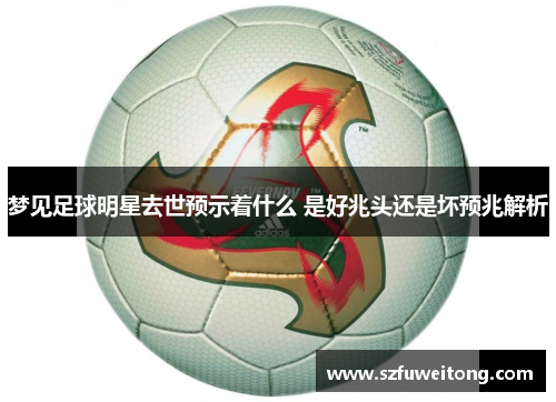 梦见足球明星去世预示着什么 是好兆头还是坏预兆解析