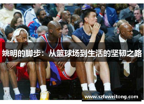姚明的脚步：从篮球场到生活的坚韧之路