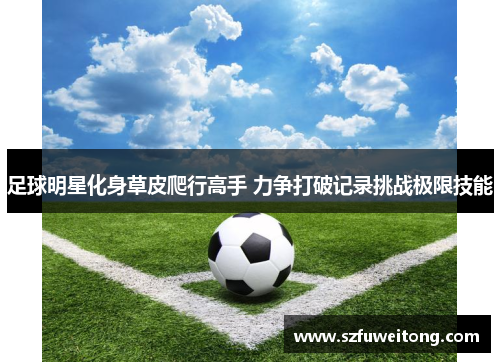 足球明星化身草皮爬行高手 力争打破记录挑战极限技能