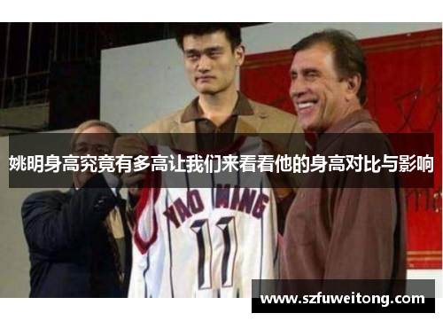 姚明身高究竟有多高让我们来看看他的身高对比与影响