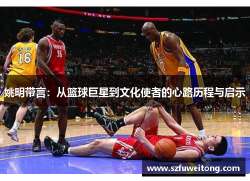 姚明带言：从篮球巨星到文化使者的心路历程与启示