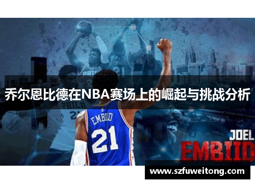 乔尔恩比德在NBA赛场上的崛起与挑战分析